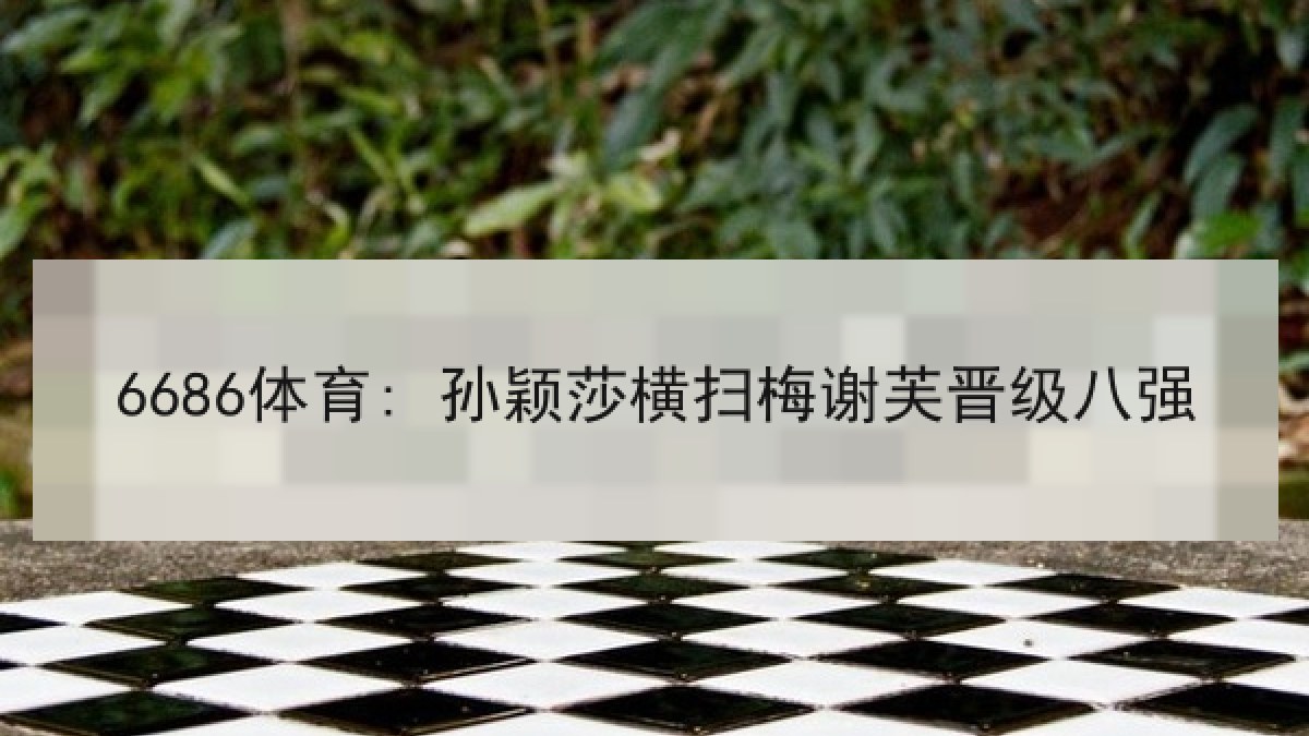 6686体育: 孙颖莎横扫梅谢芙晋级八强