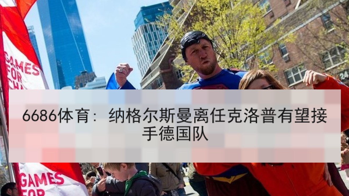 6686体育: 纳格尔斯曼离任克洛普有望接手德国队