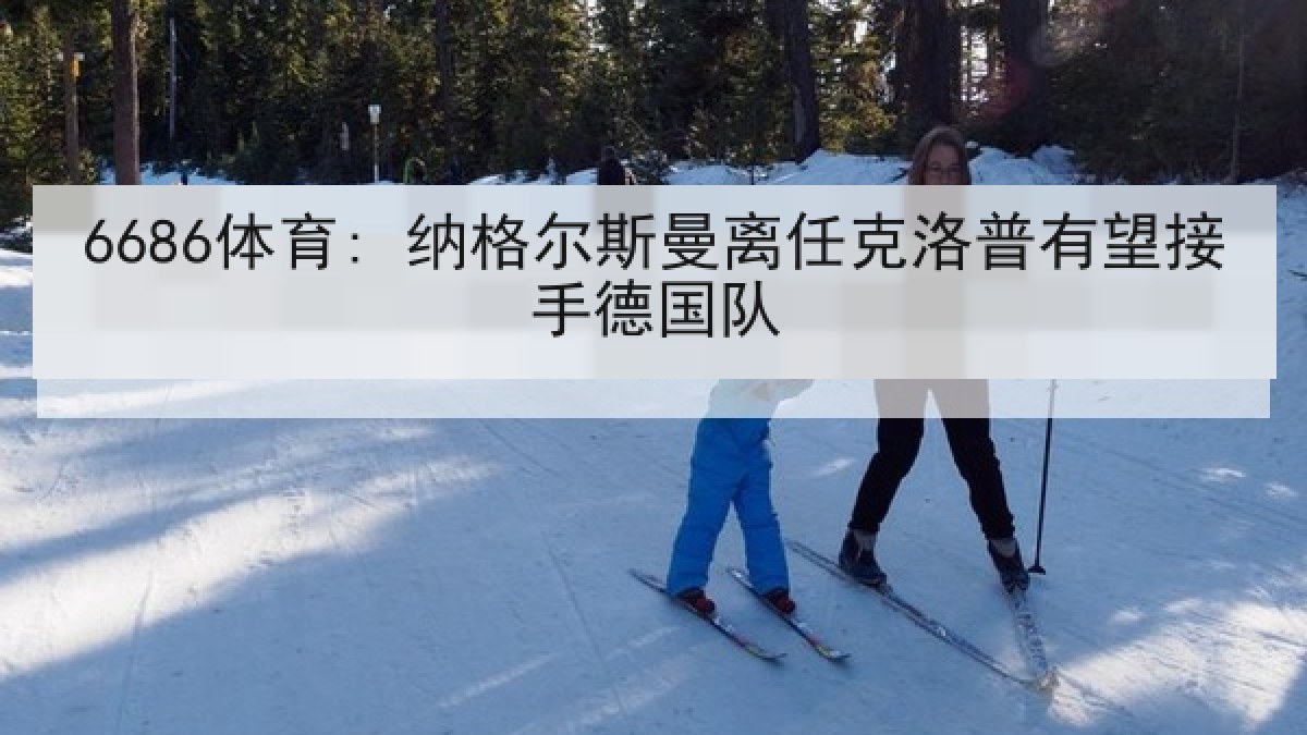 6686体育: 纳格尔斯曼离任克洛普有望接手德国队