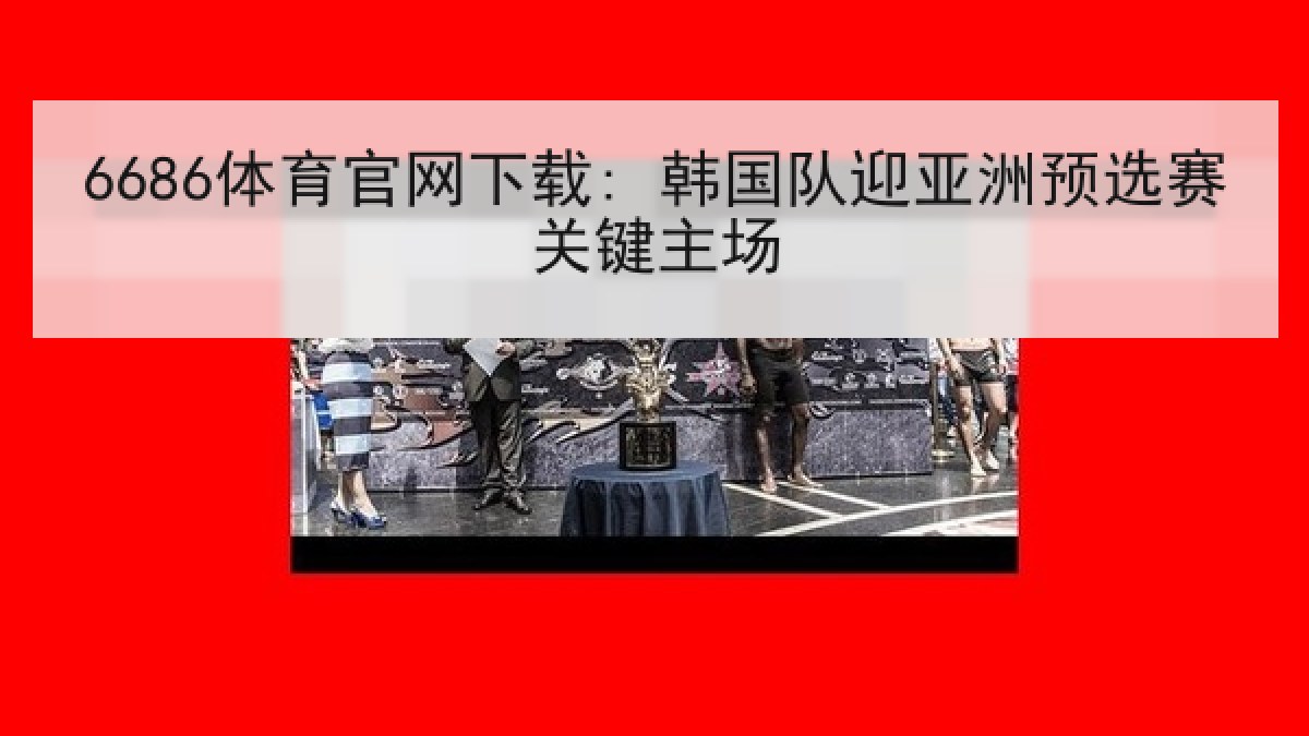 6686体育官网下载: 韩国队迎亚洲预选赛关键主场