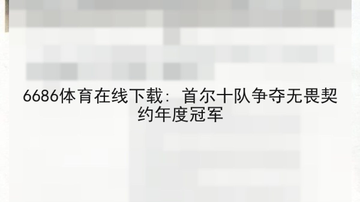 6686体育在线下载: 首尔十队争夺无畏契约年度冠军