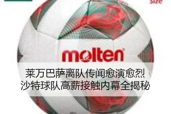 莱万巴萨离队传闻愈演愈烈 沙特球队高薪接触内幕全揭秘