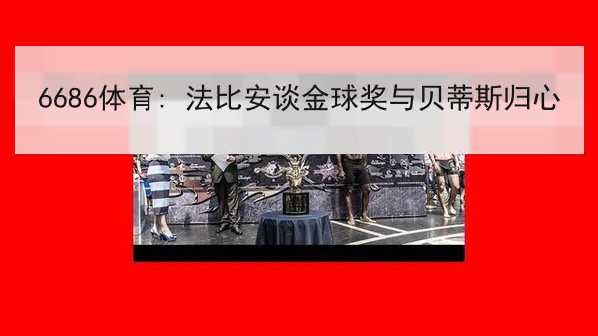 6686体育: 法比安谈金球奖与贝蒂斯归心