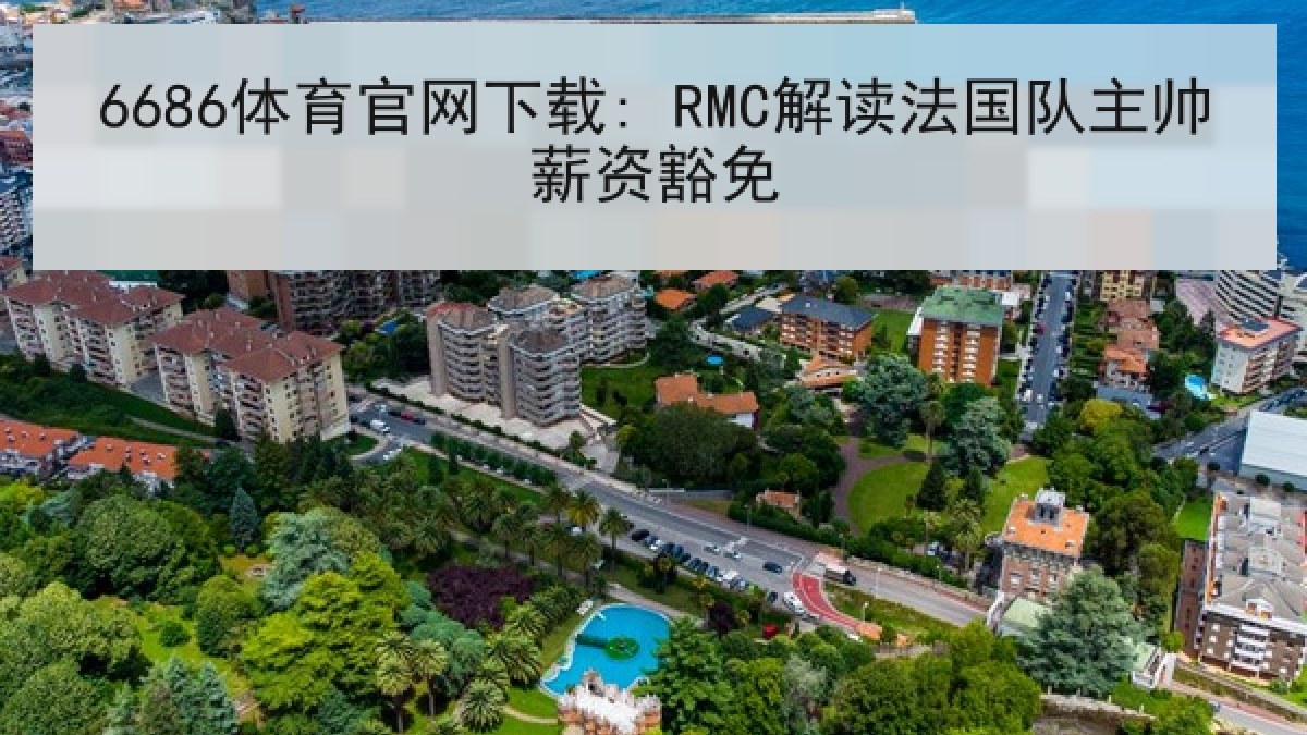 6686体育官网下载: RMC解读法国队主帅薪资豁免