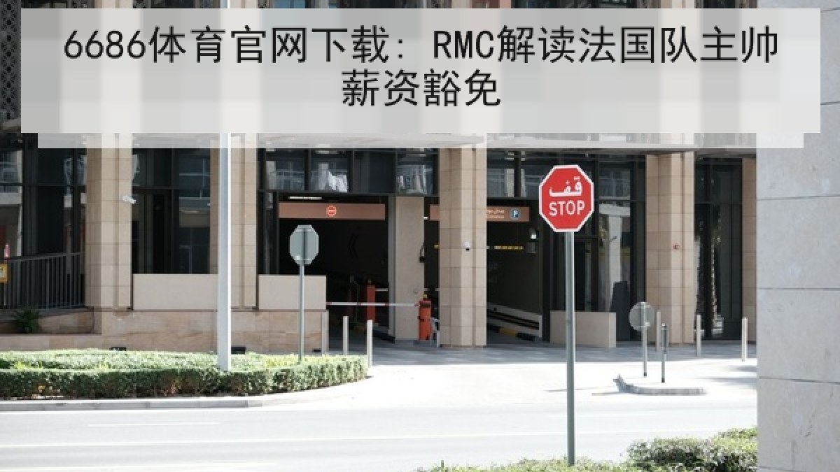 6686体育官网下载: RMC解读法国队主帅薪资豁免