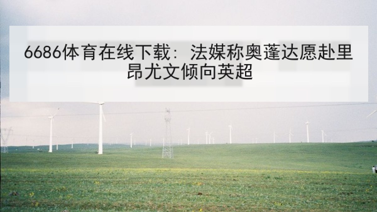 6686体育在线下载: 法媒称奥蓬达愿赴里昂尤文倾向英超