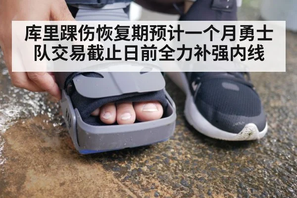 库里踝伤恢复期预计一个月勇士队交易截止日前全力补强内线