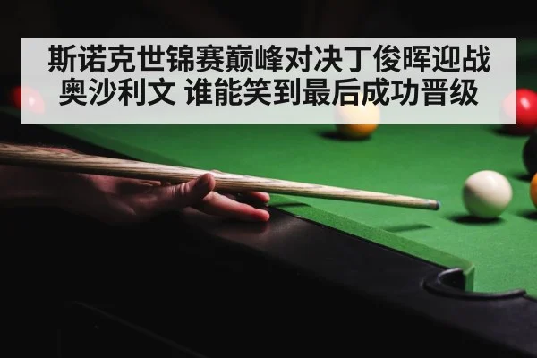 斯诺克世锦赛巅峰对决丁俊晖迎战奥沙利文 谁能笑到最后成功晋级